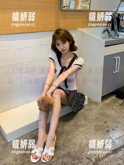 17吃瓜网 观看msgs直播,根本就不是在“17吃瓜网”,而是在参加一场八卦派对,难以自拔!