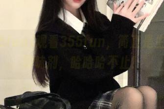 观看355fun，简直是生活的调味剂，哈哈哈不止！