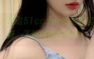 听说51cg.fun的最新官网已更新，下载链接在哪呢？