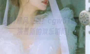 暴风来袭！cgw51吃瓜网址上演最新的欢乐瞬间！