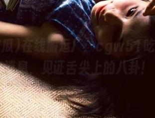 在线搬运厂：cgw51吃瓜最近消息，见证舌尖上的八卦！
