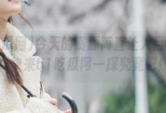 今天的资源简直让人目不暇接，快来51吃瓜网一探究竟吧！