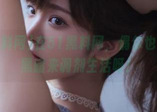 在51黑料网，偶尔也需要点黑暗来调剂生活呀！
