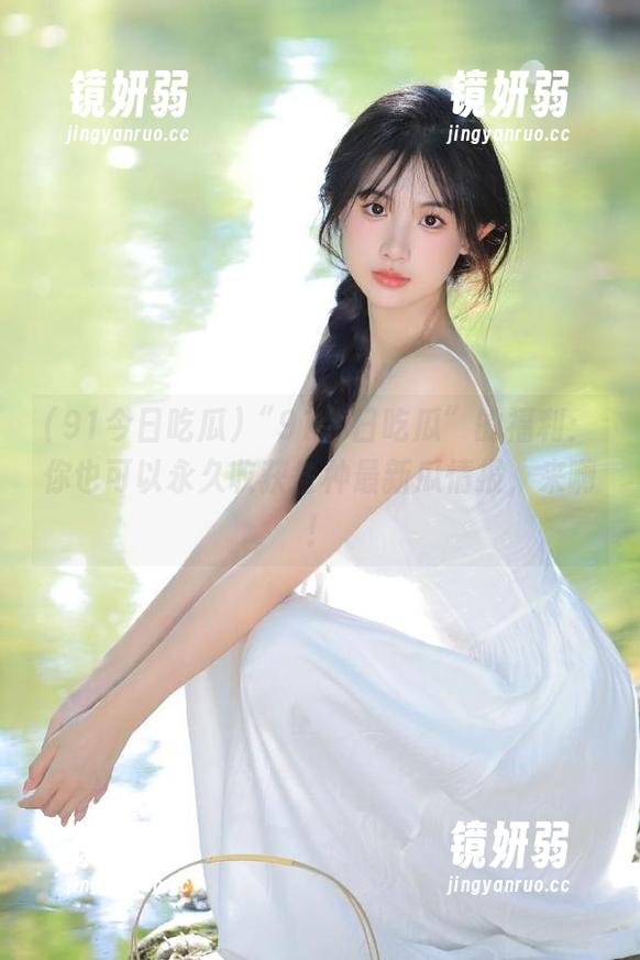 “91今日吃瓜”的福利：你也可以永久收获各种最新瓜情报，来啊！
