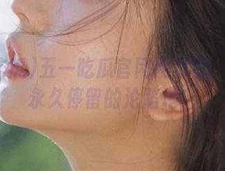 五一吃瓜官网网页版：令人想永久停留的沦陷地！