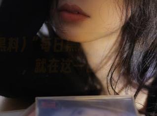 “每日黑料51”：稀缺的资源，就在这一口瓜里！