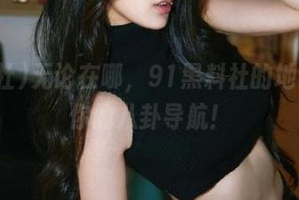 无论在哪，91黑料社的地址就是你的八卦导航！